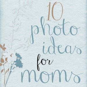 10 Photos For Moms to Take of their Kids | Happy Strong Home